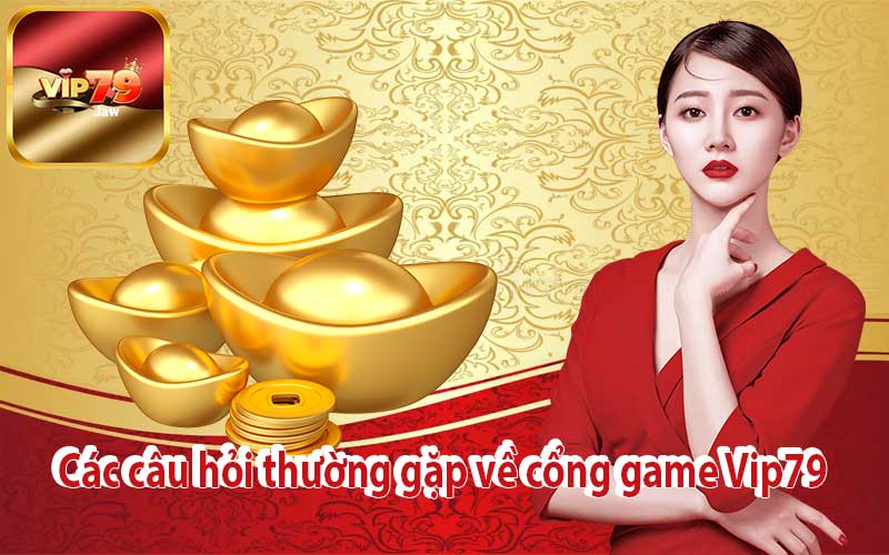 Các câu hỏi thường gặp về cổng game Vip79