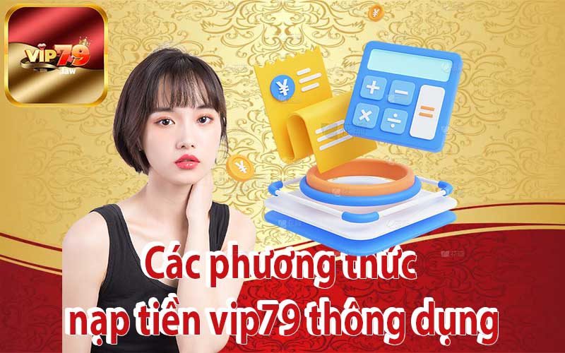 Các phương thức nạp tiền vip79 thông dụng