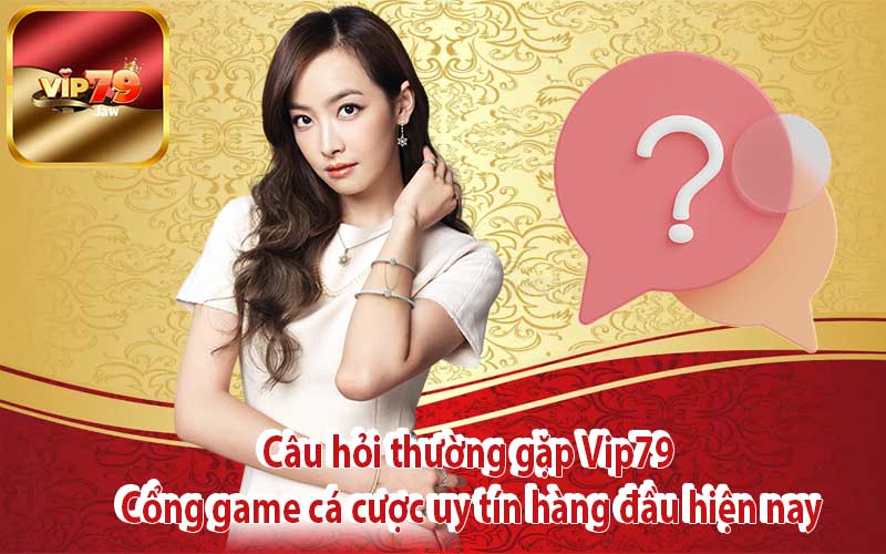 Câu hỏi thường gặp Vip79 Cổng game cá cược uy tín hàng đầu hiện nay