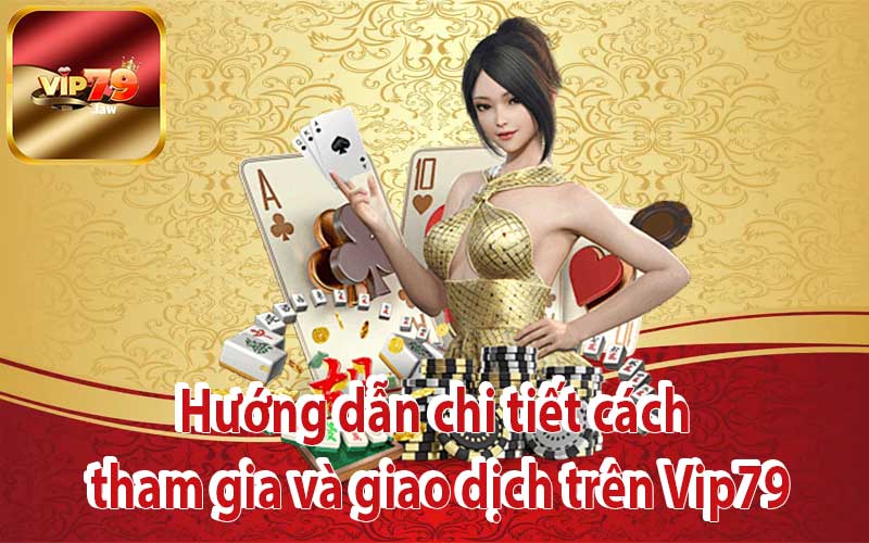 Hướng dẫn chi tiết cách tham gia và giao dịch trên Vip79