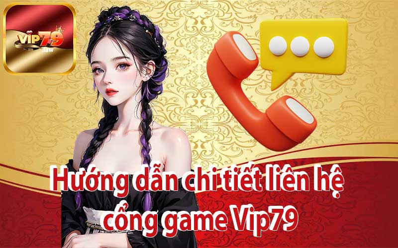 Hướng dẫn chi tiết liên hệ cổng game Vip79