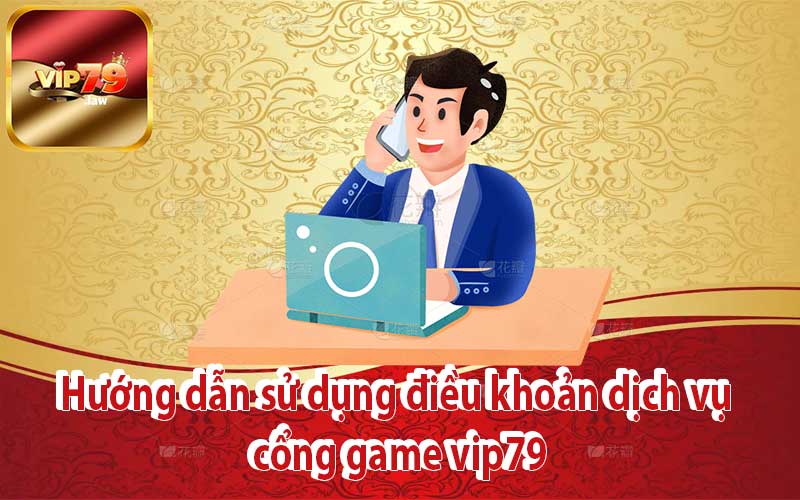 Hướng dẫn sử dụng điều khoản dịch vụ cổng game vip79