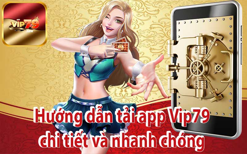 Hướng dẫn tải app Vip79 chi tiết và nhanh chóng