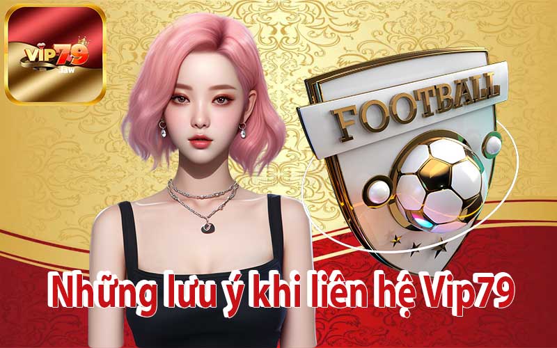 Những lưu ý khi liên hệ Vip79