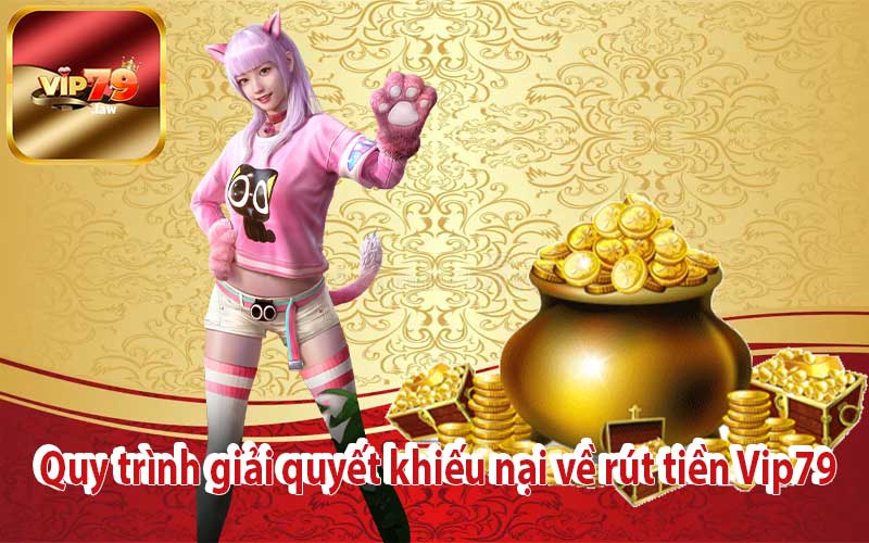 Quy trình giải quyết khiếu nại về rút tiền Vip79