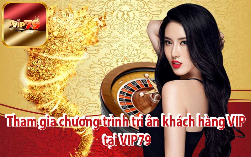 Tham gia chương trình tri ân khách hàng VIP tại VIP79